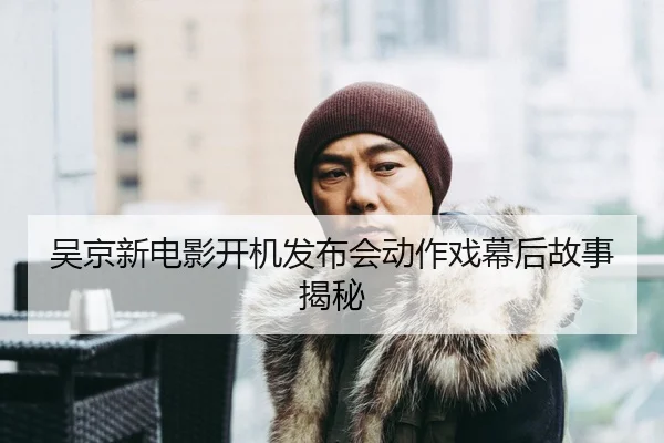 吴京新电影开机发布会动作戏幕后故事揭秘