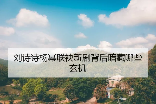 刘诗诗杨幂联袂新剧背后暗藏哪些玄机